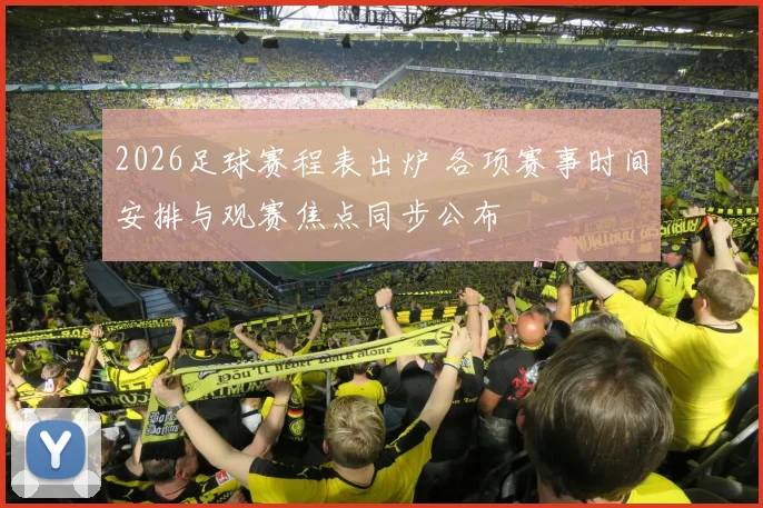2026足球赛程表出炉 各项赛事时间安排与观赛焦点同步公布