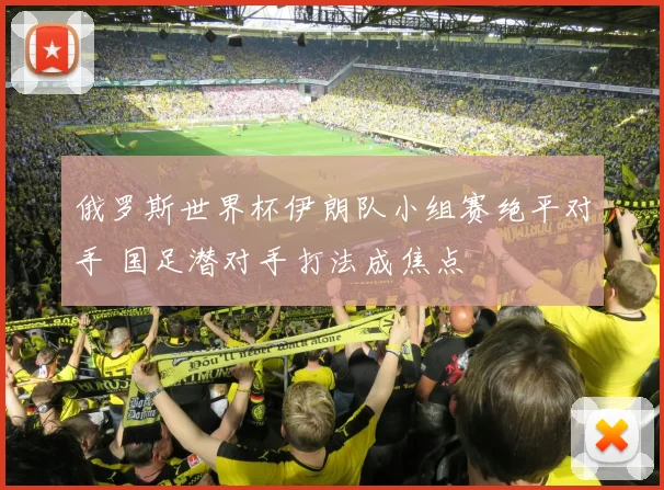 俄罗斯世界杯伊朗队小组赛绝平对手 国足潜对手打法成焦点