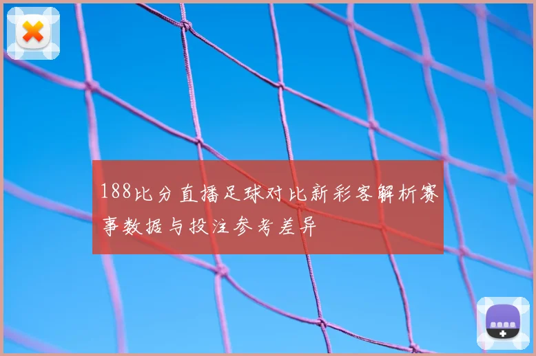 188比分直播足球对比新彩客解析赛事数据与投注参考差异