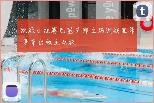 欧冠小组赛巴塞罗那主场迎战里昂 争夺出线主动权