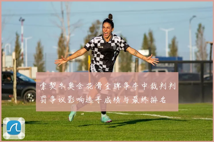 索契冬奥会花滑金牌争夺中裁判判罚争议影响选手成绩与最终排名