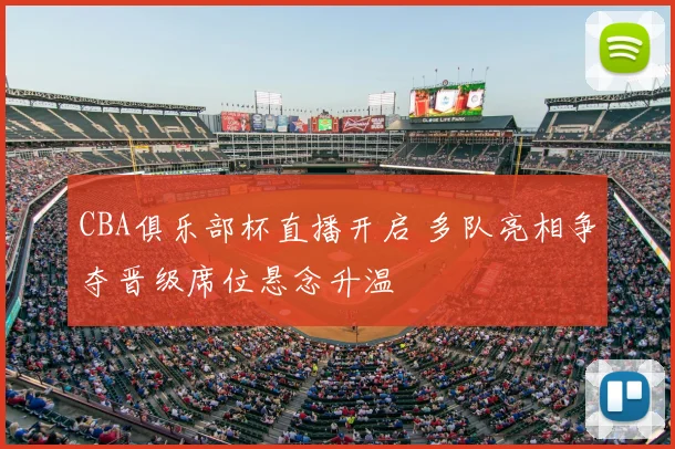 CBA俱乐部杯直播开启 多队亮相争夺晋级席位悬念升温