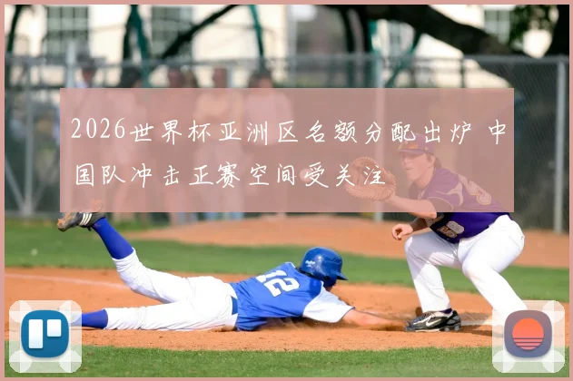 2026世界杯亚洲区名额分配出炉 中国队冲击正赛空间受关注