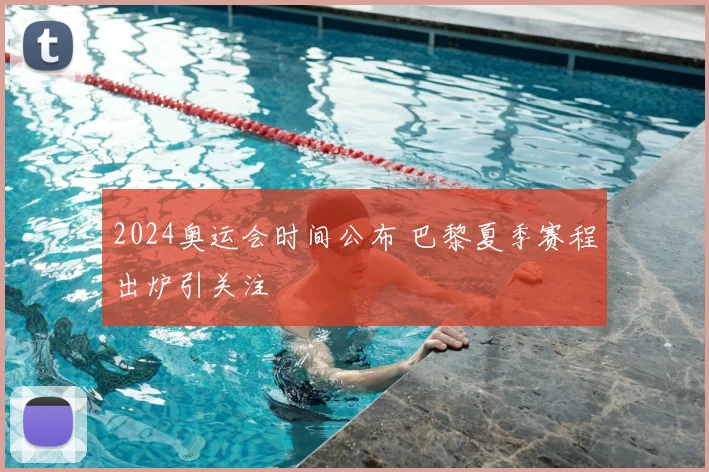 2024奥运会时间公布 巴黎夏季赛程出炉引关注