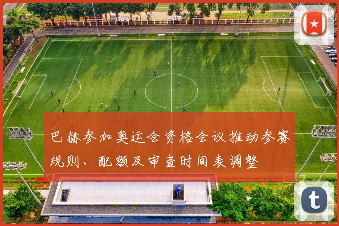 巴赫参加奥运会资格会议推动参赛规则、配额及审查时间表调整