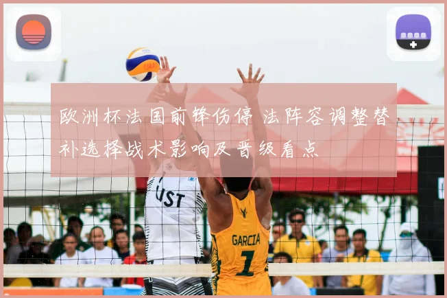 欧洲杯法国前锋伤停 法阵容调整替补选择战术影响及晋级看点