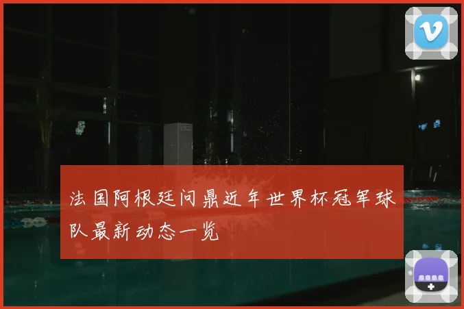 法国阿根廷问鼎近年世界杯冠军球队最新动态一览