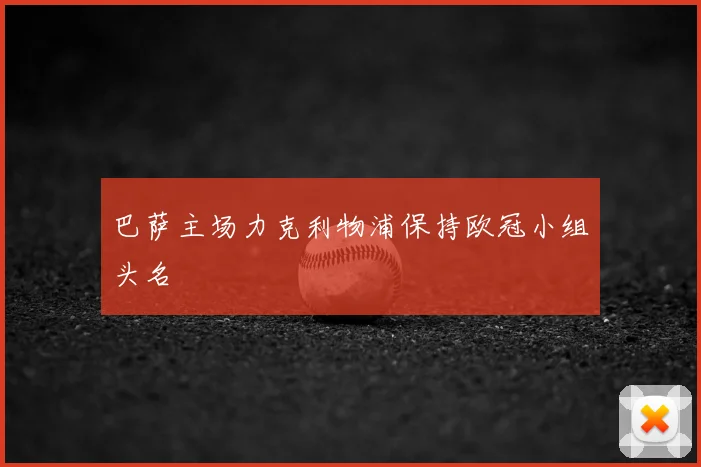 巴萨主场力克利物浦保持欧冠小组头名
