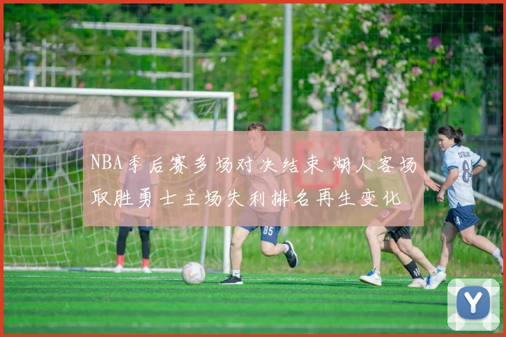 NBA季后赛多场对决结束 湖人客场取胜勇士主场失利排名再生变化