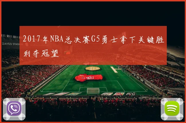 2017年NBA总决赛G5勇士拿下关键胜利夺冠望