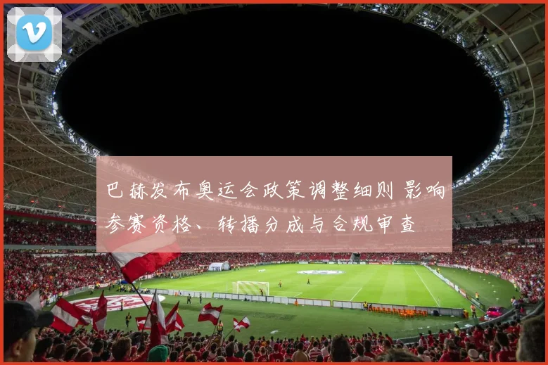 巴赫发布奥运会政策调整细则 影响参赛资格、转播分成与合规审查