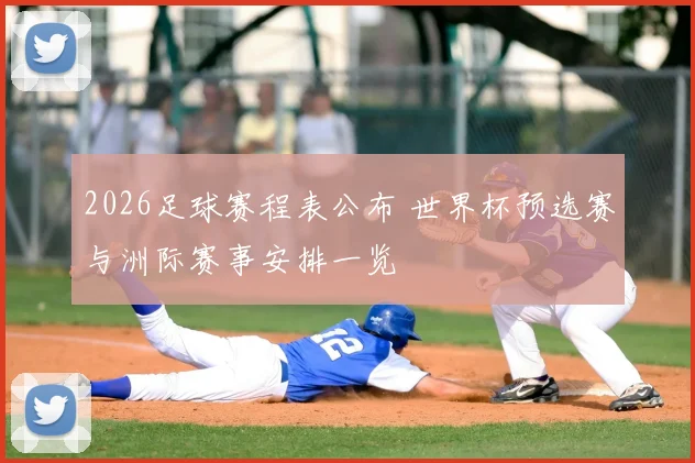 2026足球赛程表公布 世界杯预选赛与洲际赛事安排一览