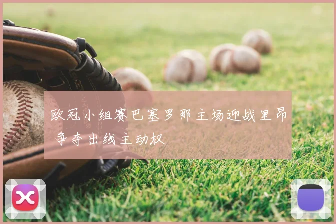 欧冠小组赛巴塞罗那主场迎战里昂 争夺出线主动权