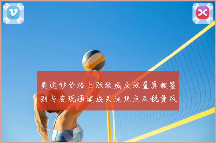 奥运钞价格上涨致成交放量真假鉴别与变现通道成关注焦点及税费风险提示