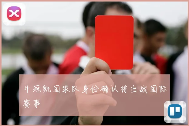 牛冠凯国家队身份确认将出战国际赛事