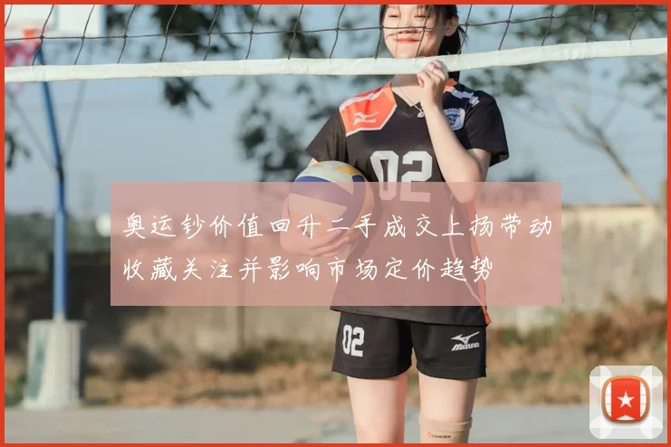 奥运钞价值回升二手成交上扬带动收藏关注并影响市场定价趋势