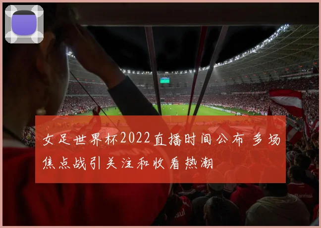 女足世界杯2022直播时间公布 多场焦点战引关注和收看热潮