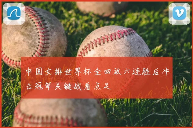 中国女排世界杯全回放六连胜后冲击冠军关键战看点足