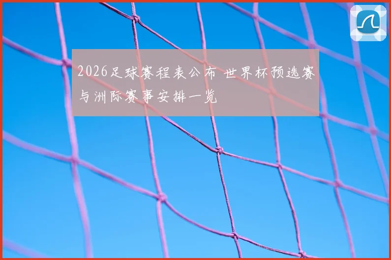2026足球赛程表公布 世界杯预选赛与洲际赛事安排一览