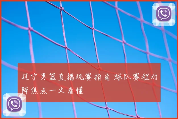 辽宁男篮直播观赛指南 球队赛程对阵焦点一文看懂