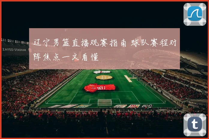 辽宁男篮直播观赛指南 球队赛程对阵焦点一文看懂