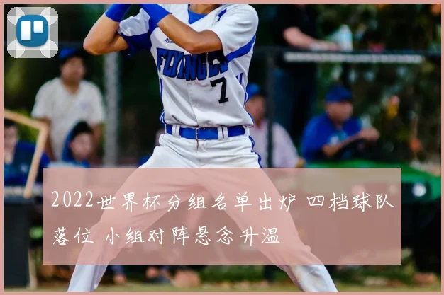 2022世界杯分组名单出炉 四档球队落位 小组对阵悬念升温