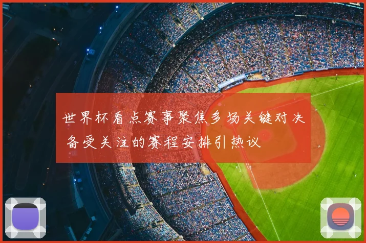 世界杯看点赛事聚焦多场关键对决 备受关注的赛程安排引热议
