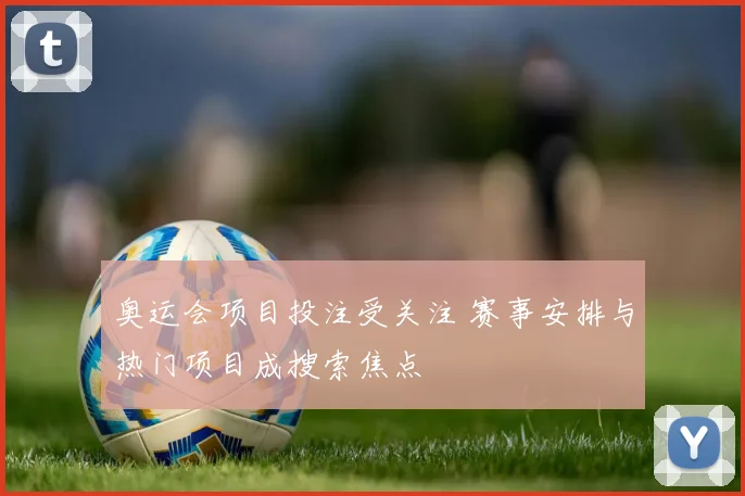 奥运会项目投注受关注 赛事安排与热门项目成搜索焦点