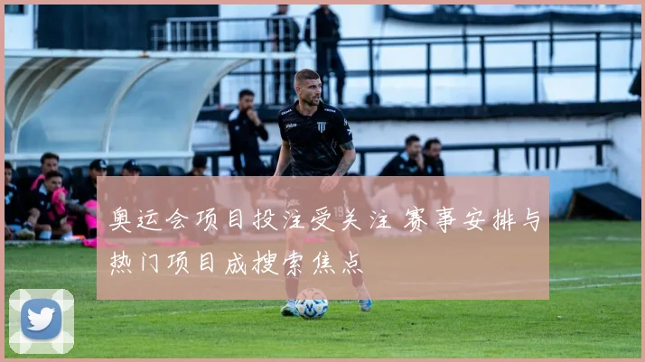 奥运会项目投注受关注 赛事安排与热门项目成搜索焦点