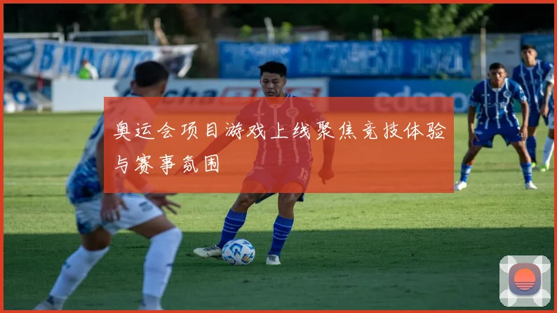 奥运会项目游戏上线聚焦竞技体验与赛事氛围